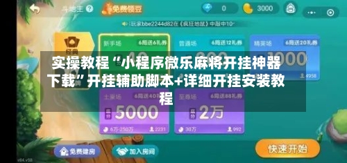 实操教程“小程序微乐麻将开挂神器下载”开挂辅助脚本+详细开挂安装教程-第1张图片