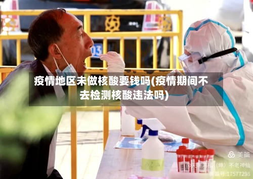 疫情地区未做核酸要钱吗(疫情期间不去检测核酸违法吗)-第1张图片