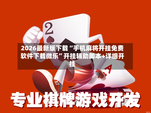 2026最新版下载“手机麻将开挂免费软件下载微乐	”开挂辅助脚本+详细开挂-第1张图片