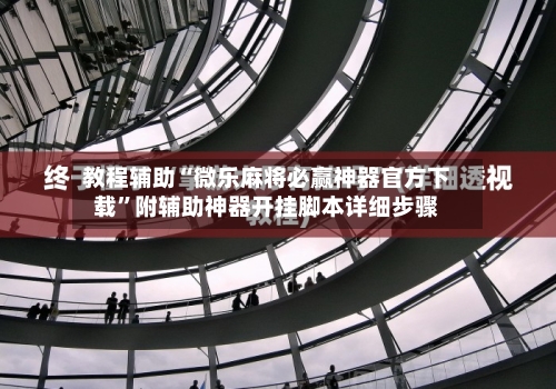 教程辅助“微乐麻将必赢神器官方下载”附辅助神器开挂脚本详细步骤-第1张图片