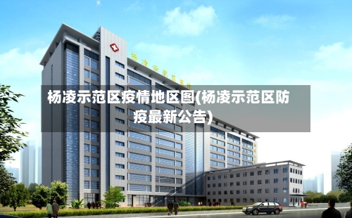 杨凌示范区疫情地区图(杨凌示范区防疫最新公告)-第1张图片
