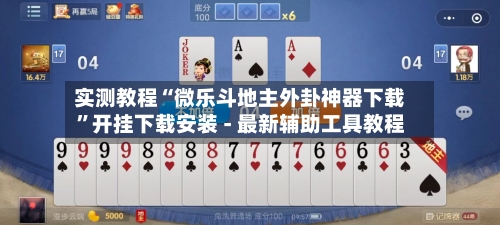 实测教程“微乐斗地主外卦神器下载”开挂下载安装 - 最新辅助工具教程-第1张图片
