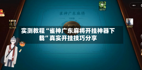 实测教程“雀神广东麻将开挂神器下载”真实开挂技巧分享-第1张图片