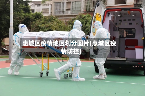 惠城区疫情地区划分图片(惠城区疫情防控)-第1张图片