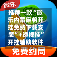 推荐一款“微乐内蒙麻将开挂免费下载安装”+透视挂	”开挂辅助软件教程-第1张图片