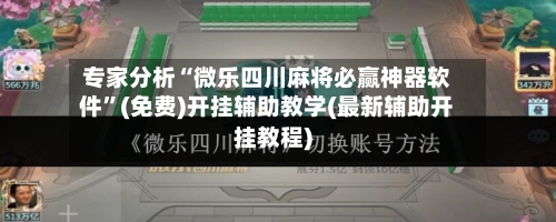 专家分析“微乐四川麻将必赢神器软件”(免费)开挂辅助教学(最新辅助开挂教程)-第1张图片