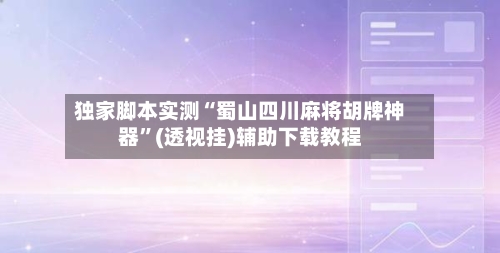 独家脚本实测“蜀山四川麻将胡牌神器	”(透视挂)辅助下载教程-第1张图片
