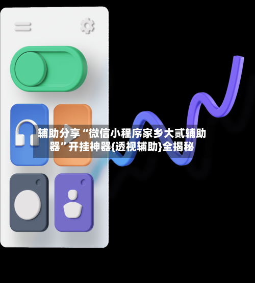 辅助分享“微信小程序家乡大贰辅助器”开挂神器{透视辅助}全揭秘-第1张图片