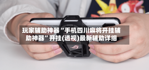 玩家辅助神器“手机四川麻将开挂辅助神器”开挂(透视)最新辅助详细-第1张图片