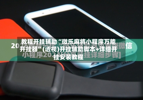 教程开挂辅助“微乐麻将小程序万能开挂器	”(透视)开挂辅助脚本+详细开挂安装教程-第1张图片
