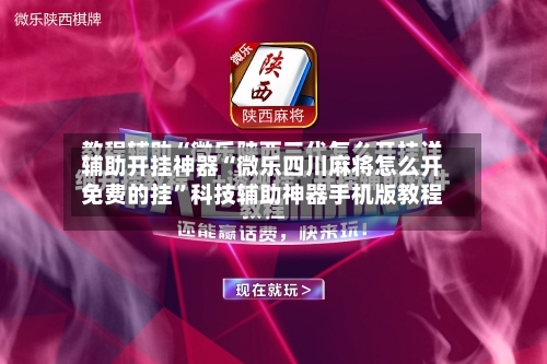 辅助开挂神器“微乐四川麻将怎么开免费的挂	”科技辅助神器手机版教程-第1张图片