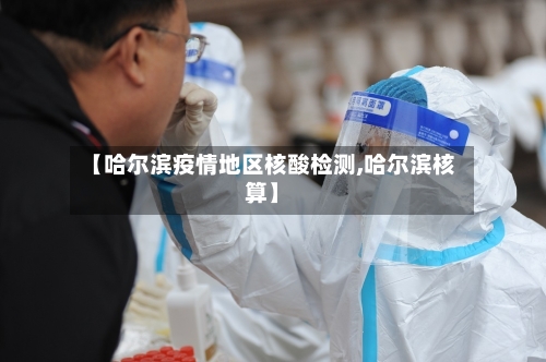 【哈尔滨疫情地区核酸检测,哈尔滨核算】-第1张图片