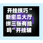 开挂技巧“新密瓜大厅拼三张有挂吗”开挂辅助脚本+详细开挂安装教程-第1张图片