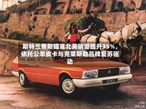 斯特兰蒂斯瞄准北美销量提升35%，依托公羊皮卡与克莱斯勒品牌复苏驱动-第1张图片