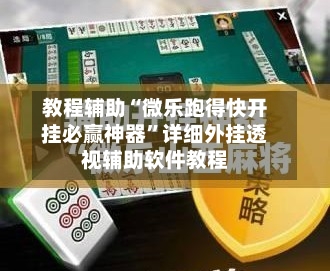 教程辅助“微乐跑得快开挂必赢神器	”详细外挂透视辅助软件教程-第1张图片