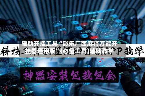 辅助开挂工具“微乐广西麻将万能开挂器通用版”(必备工具)辅助教学-第1张图片