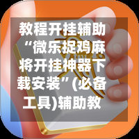 教程开挂辅助“微乐捉鸡麻将开挂神器下载安装”(必备工具)辅助教学-第1张图片
