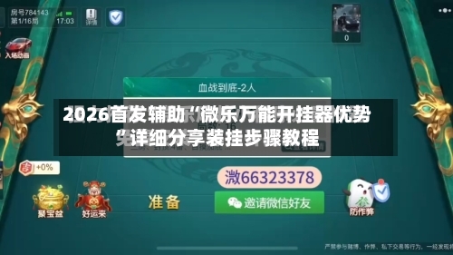 2026首发辅助“微乐万能开挂器优势	”详细分享装挂步骤教程-第1张图片