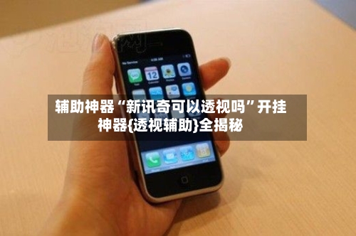 辅助神器“新讯奇可以透视吗”开挂神器{透视辅助}全揭秘-第1张图片