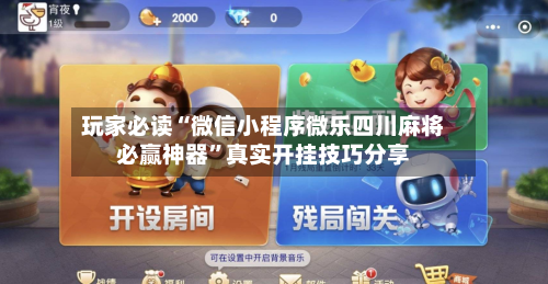 玩家必读“微信小程序微乐四川麻将必赢神器”真实开挂技巧分享-第1张图片