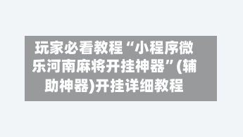 玩家必看教程“小程序微乐河南麻将开挂神器”(辅助神器)开挂详细教程-第1张图片