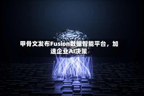 甲骨文发布Fusion数据智能平台，加速企业AI决策-第1张图片
