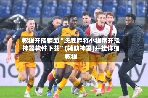 教程开挂辅助“决胜麻将小程序开挂神器软件下载”(辅助神器)开挂详细教程-第1张图片