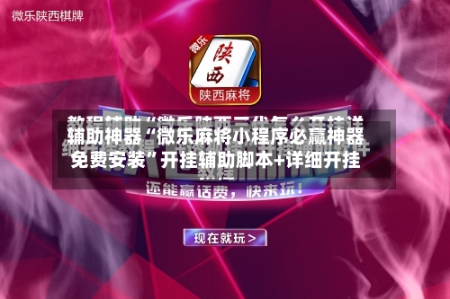 辅助神器“微乐麻将小程序必赢神器免费安装	”开挂辅助脚本+详细开挂-第1张图片