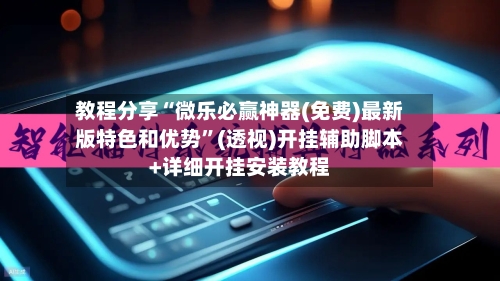 教程分享“微乐必赢神器(免费)最新版特色和优势	”(透视)开挂辅助脚本+详细开挂安装教程-第1张图片