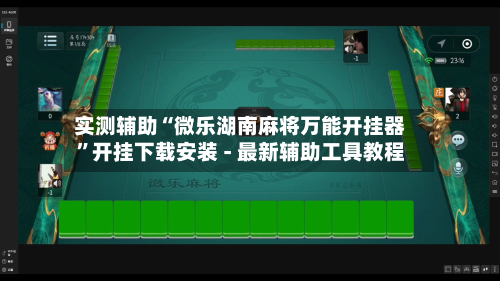 实测辅助“微乐湖南麻将万能开挂器”开挂下载安装 - 最新辅助工具教程-第1张图片