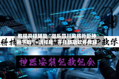 教程开挂辅助“微乐四川麻将外卦神器下载”+透视挂”开挂辅助软件教程-第1张图片