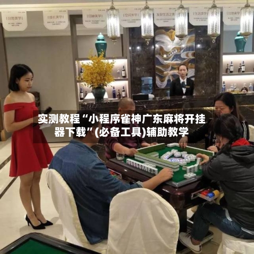实测教程“小程序雀神广东麻将开挂器下载”(必备工具)辅助教学-第1张图片