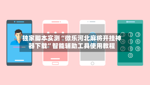 独家脚本实测“微乐河北麻将开挂神器下载”智能辅助工具使用教程-第1张图片