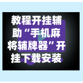 教程开挂辅助“手机麻将辅牌器	”开挂下载安装 - 最新辅助工具教程-第1张图片