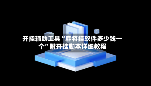开挂辅助工具“麻将挂软件多少钱一个”附开挂脚本详细教程-第1张图片