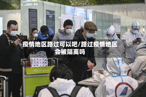 疫情地区路过可以吧/路过疫情地区会被隔离吗-第1张图片