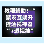 教程辅助！“聚友互娱开挂透视神器”+透视挂	”开挂辅助软件教程-第1张图片