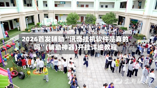 2026首发辅助“讯奇挂机软件是真的吗”(辅助神器)开挂详细教程-第1张图片
