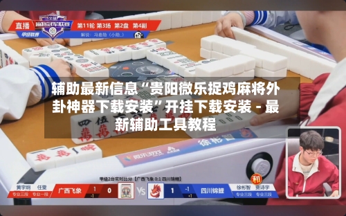 辅助最新信息“贵阳微乐捉鸡麻将外卦神器下载安装	”开挂下载安装 - 最新辅助工具教程-第1张图片