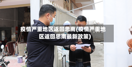 疫情严重地区返回思南(疫情严重地区返回思南最新政策)-第1张图片