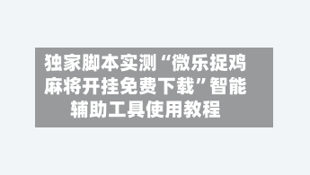 独家脚本实测“微乐捉鸡麻将开挂免费下载”智能辅助工具使用教程-第1张图片