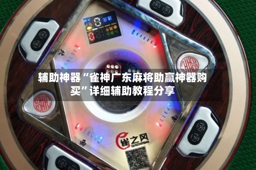 辅助神器“雀神广东麻将助赢神器购买”详细辅助教程分享-第1张图片
