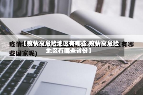 【疫情高危险地区有哪些,疫情高危险地区有哪些省份】-第1张图片