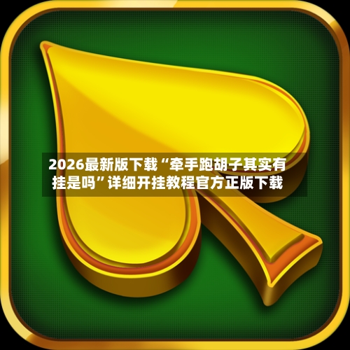 2026最新版下载“牵手跑胡子其实有挂是吗”详细开挂教程官方正版下载-第1张图片