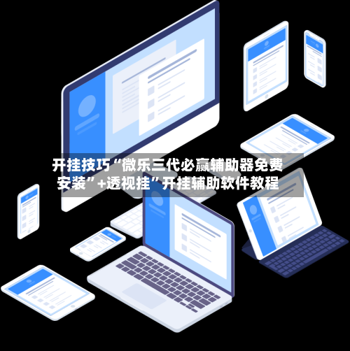 开挂技巧“微乐三代必赢辅助器免费安装	”+透视挂”开挂辅助软件教程-第1张图片