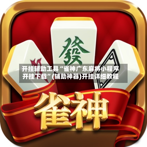开挂辅助工具“雀神广东麻将小程序开挂下载	”(辅助神器)开挂详细教程-第1张图片