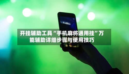 开挂辅助工具“手机麻将通用挂	”万能辅助详细步骤与使用技巧-第1张图片