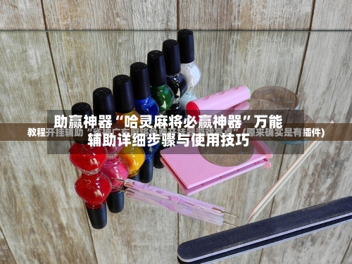 助赢神器“哈灵麻将必赢神器”万能辅助详细步骤与使用技巧-第1张图片