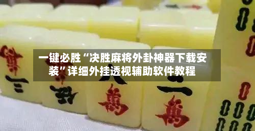 一键必胜“决胜麻将外卦神器下载安装”详细外挂透视辅助软件教程-第1张图片