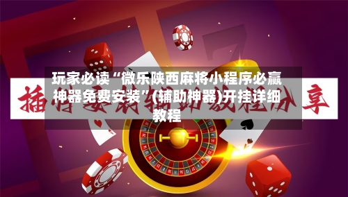 玩家必读“微乐陕西麻将小程序必赢神器免费安装”(辅助神器)开挂详细教程-第1张图片